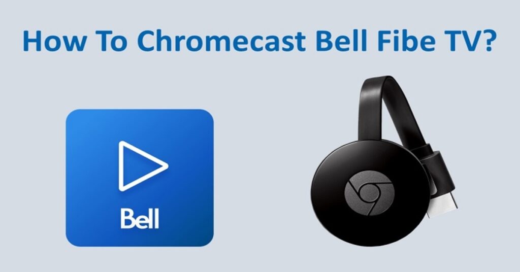 How To Cast Bell Fibe TV With Chromecast On Your TV?